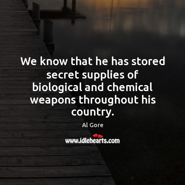 We know that he has stored secret supplies of biological and chemical Al Gore Picture Quote