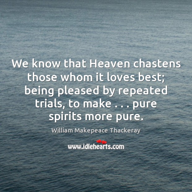 We know that Heaven chastens those whom it loves best; being pleased William Makepeace Thackeray Picture Quote