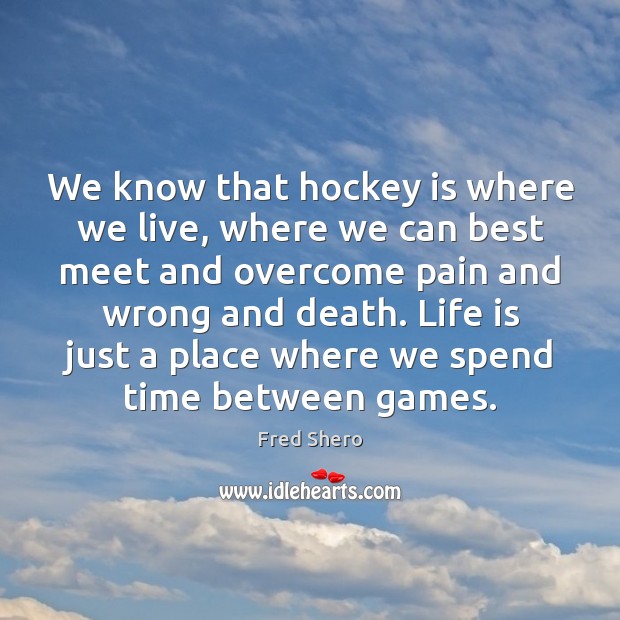 We know that hockey is where we live, where we can best 
