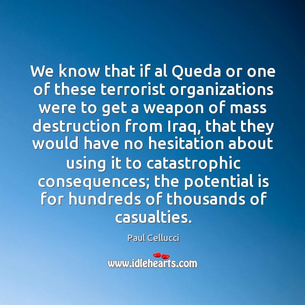 We know that if al queda or one of these terrorist organizations were to get a weapon of Paul Cellucci Picture Quote