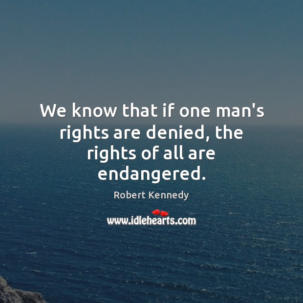 We know that if one man’s rights are denied, the rights of all are endangered. Image