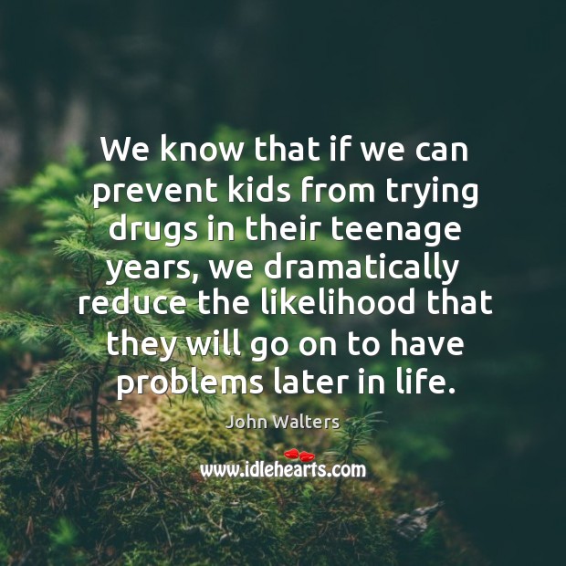 We know that if we can prevent kids from trying drugs in their teenage years John Walters Picture Quote