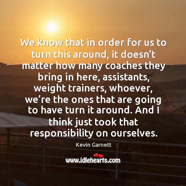 We know that in order for us to turn this around, it doesn’t matter how many coaches Image