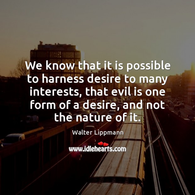 We know that it is possible to harness desire to many interests, Walter Lippmann Picture Quote