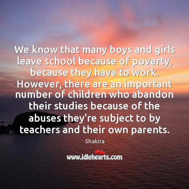 We know that many boys and girls leave school because of poverty, Shakira Picture Quote