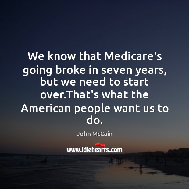 We know that Medicare’s going broke in seven years, but we need John McCain Picture Quote