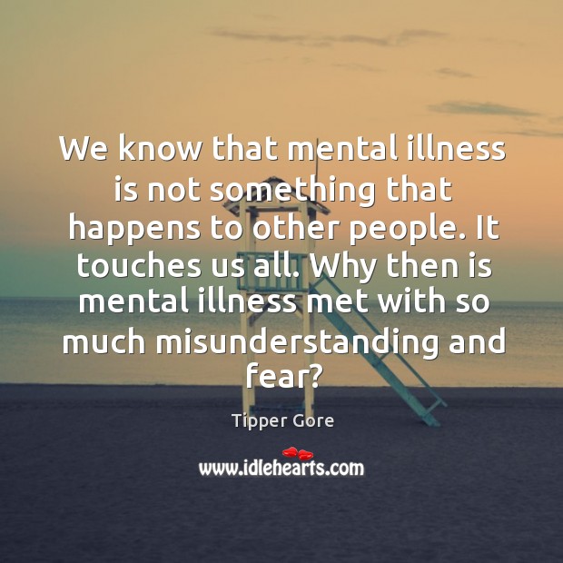 We know that mental illness is not something that happens to other Tipper Gore Picture Quote