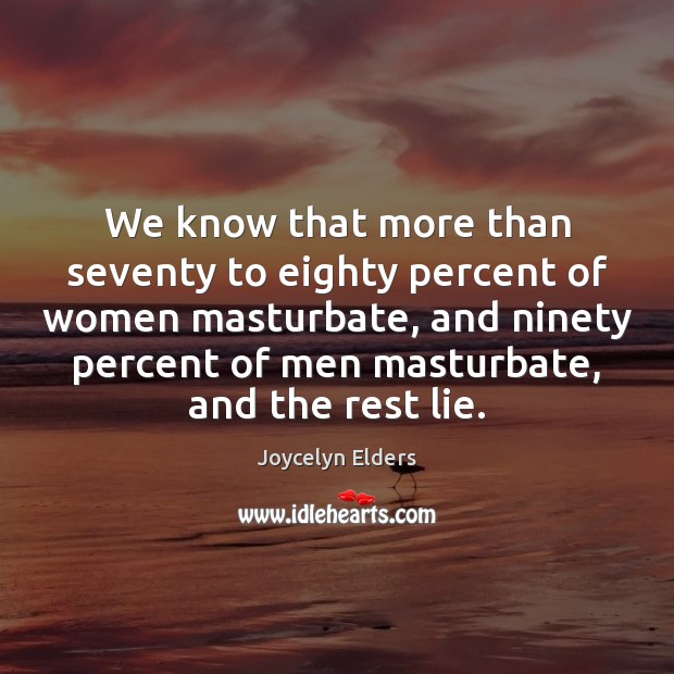 We know that more than seventy to eighty percent of women masturbate, Joycelyn Elders Picture Quote