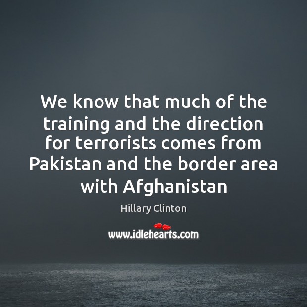 We know that much of the training and the direction for terrorists Hillary Clinton Picture Quote