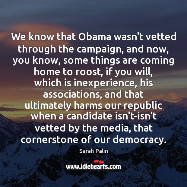 We know that Obama wasn’t vetted through the campaign, and now, you Sarah Palin Picture Quote