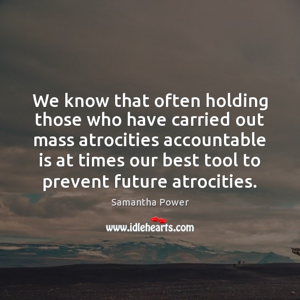 We know that often holding those who have carried out mass atrocities Samantha Power Picture Quote