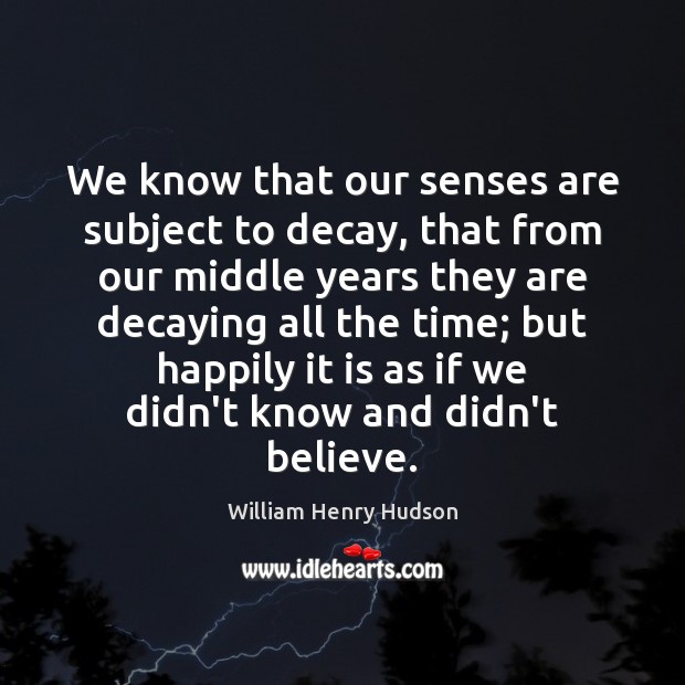 We know that our senses are subject to decay, that from our William Henry Hudson Picture Quote