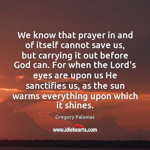 We know that prayer in and of itself cannot save us, but Gregory Palamas Picture Quote