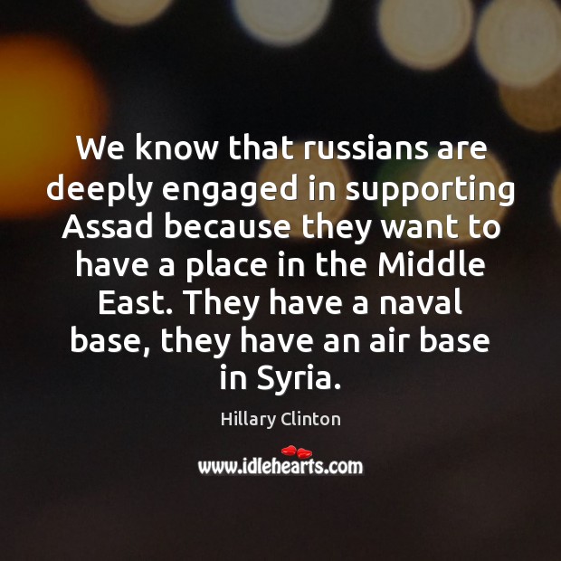 We know that russians are deeply engaged in supporting Assad because they Hillary Clinton Picture Quote