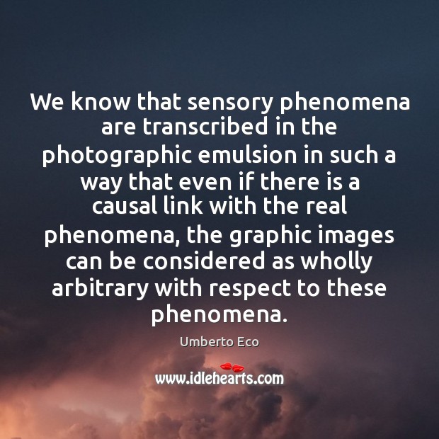 We know that sensory phenomena are transcribed in the photographic emulsion in Umberto Eco Picture Quote