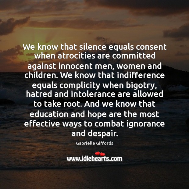 We know that silence equals consent when atrocities are committed against innocent Gabrielle Giffords Picture Quote