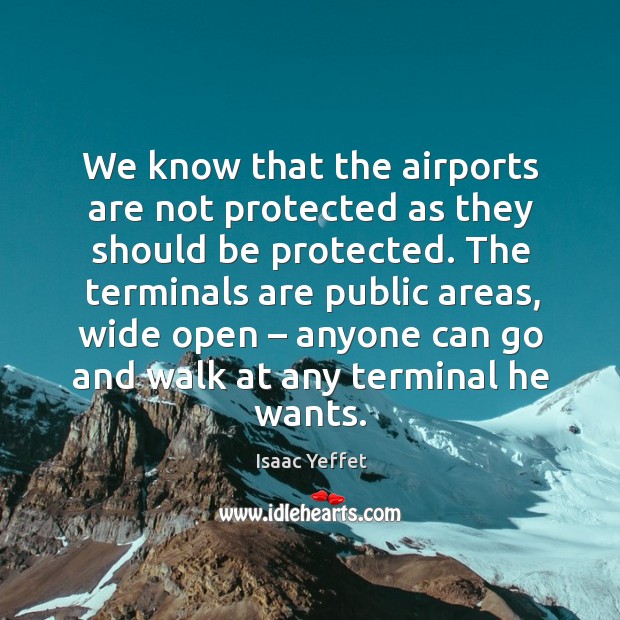 We know that the airports are not protected as they should be protected. Isaac Yeffet Picture Quote
