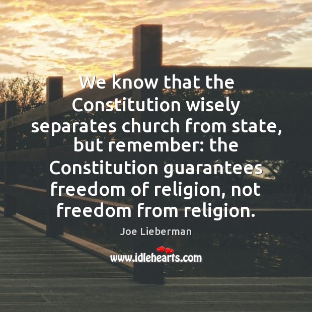 We know that the Constitution wisely separates church from state, but remember: Joe Lieberman Picture Quote