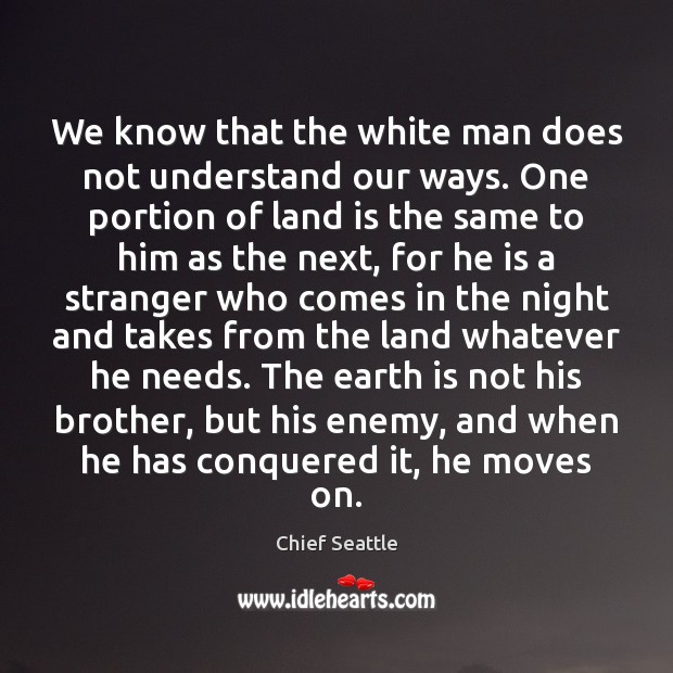 We know that the white man does not understand our ways. One Chief Seattle Picture Quote