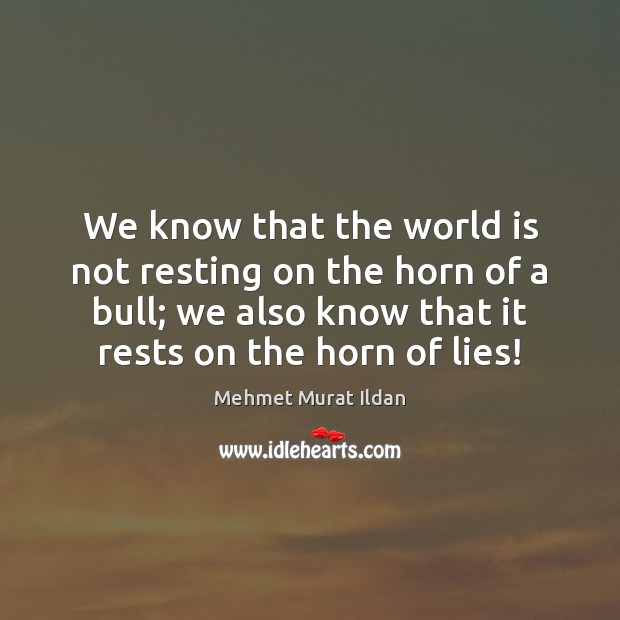 We know that the world is not resting on the horn of Mehmet Murat Ildan Picture Quote