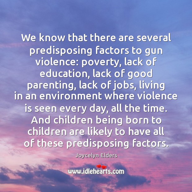 We know that there are several predisposing factors to gun violence: poverty, Joycelyn Elders Picture Quote