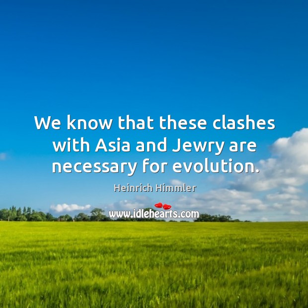 We know that these clashes with asia and jewry are necessary for evolution. Heinrich Himmler Picture Quote