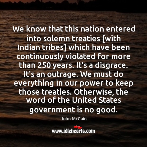We know that this nation entered into solemn treaties [with Indian tribes] John McCain Picture Quote