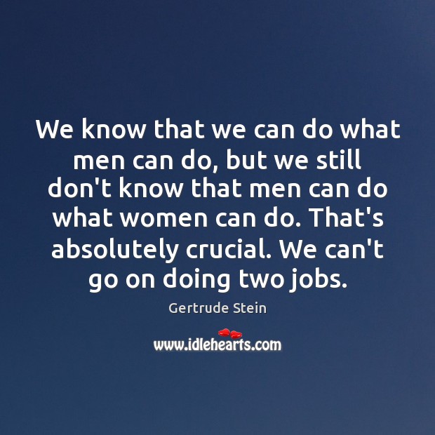 We know that we can do what men can do, but we Gertrude Stein Picture Quote