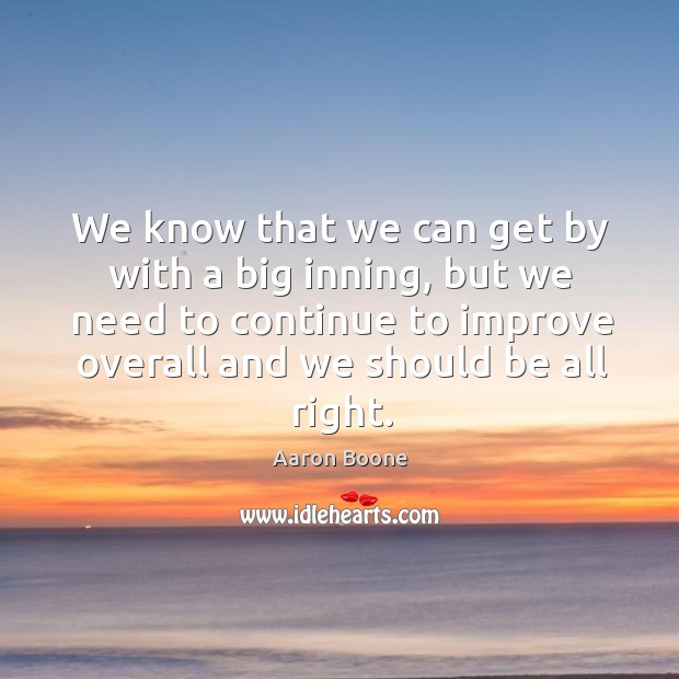 We know that we can get by with a big inning, but we need to continue to improve overall and we should be all right. Aaron Boone Picture Quote