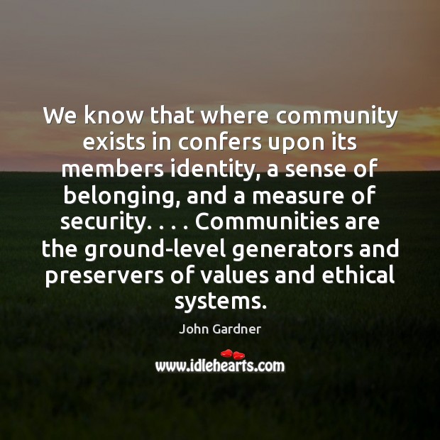 We know that where community exists in confers upon its members identity, John Gardner Picture Quote