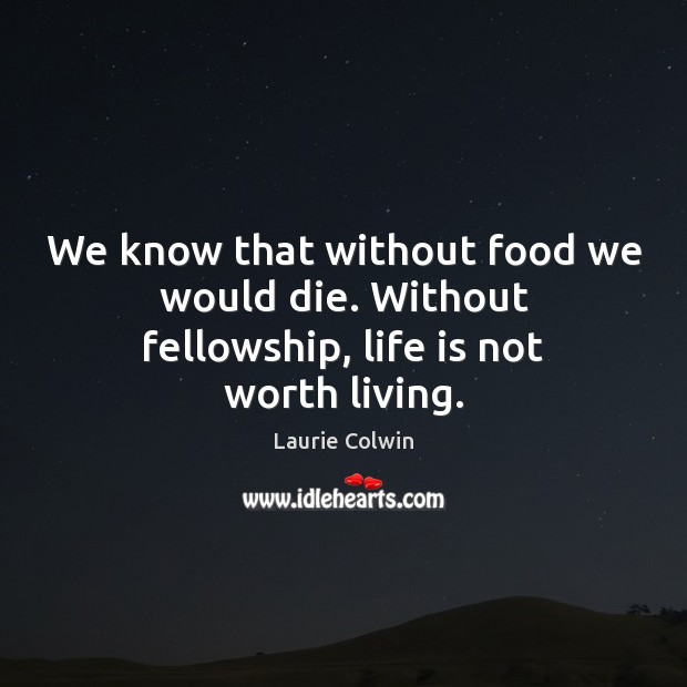 We know that without food we would die. Without fellowship, life is not worth living. Image