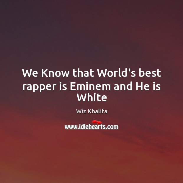 We Know that World’s best rapper is Eminem and He is White Wiz Khalifa Picture Quote