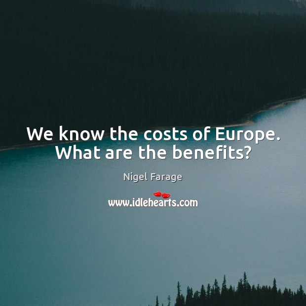 We know the costs of Europe. What are the benefits? Nigel Farage Picture Quote