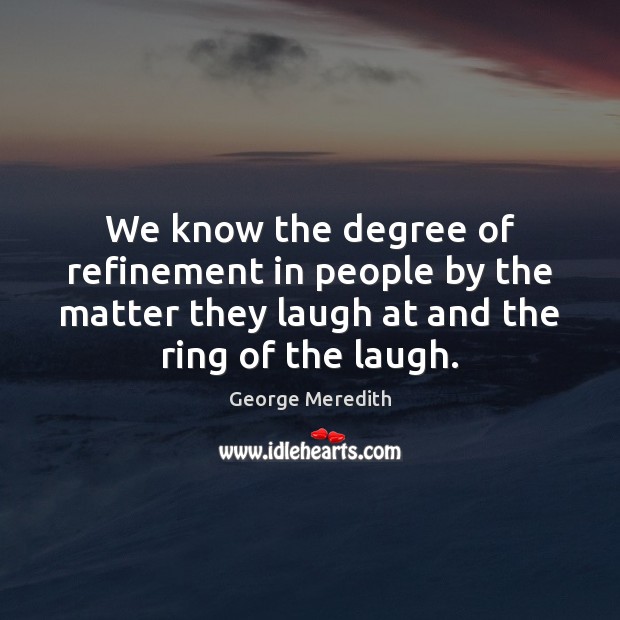 We know the degree of refinement in people by the matter they George Meredith Picture Quote