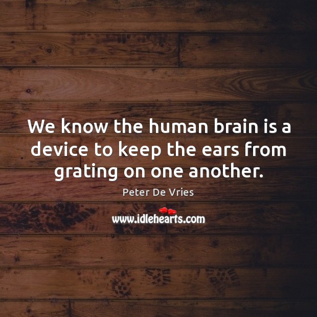 We know the human brain is a device to keep the ears from grating on one another. Peter De Vries Picture Quote