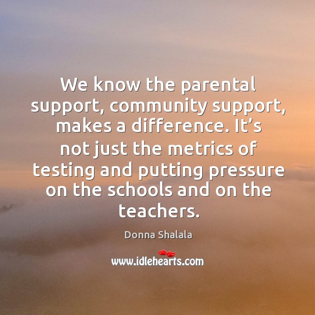 We know the parental support, community support, makes a difference. Donna Shalala Picture Quote
