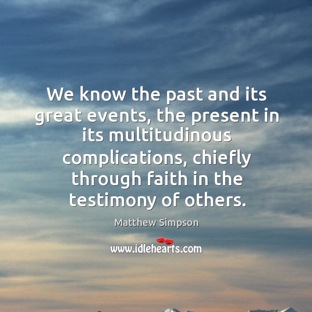 We know the past and its great events, the present in its multitudinous complications Matthew Simpson Picture Quote
