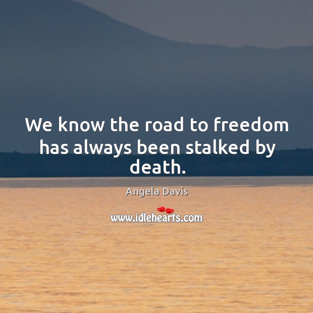 We know the road to freedom has always been stalked by death. Angela Davis Picture Quote