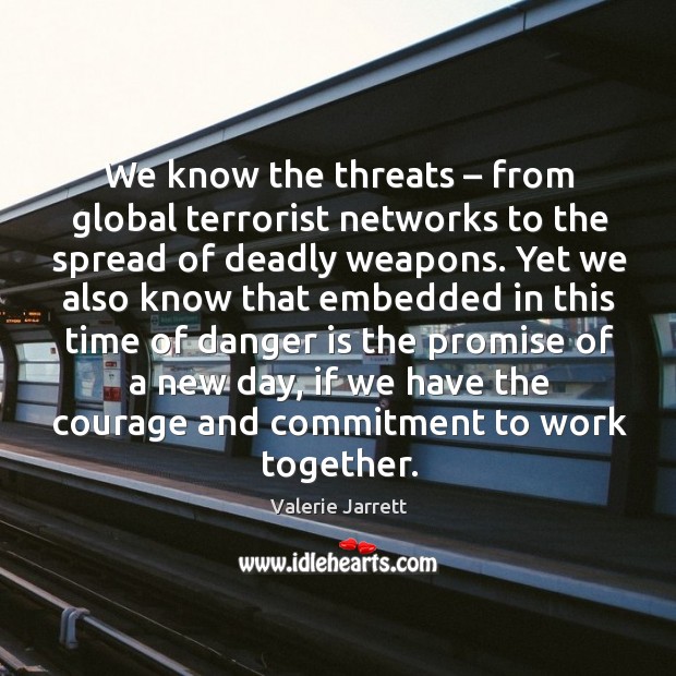 We know the threats – from global terrorist networks to the spread of deadly weapons. Valerie Jarrett Picture Quote
