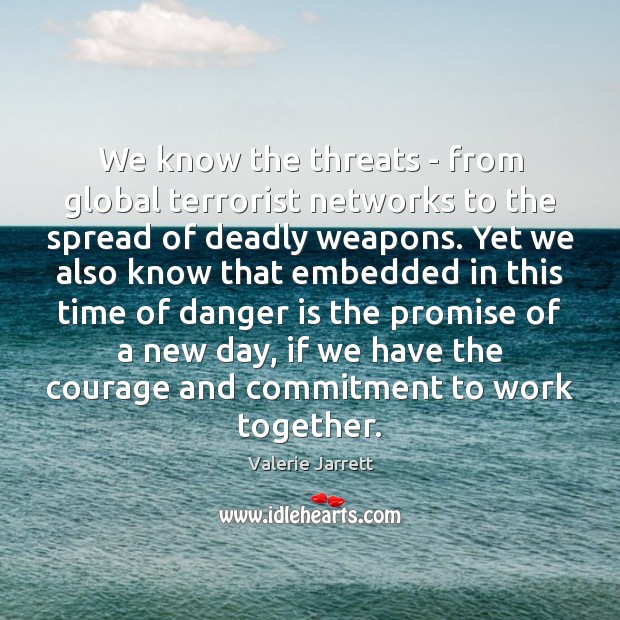 We know the threats – from global terrorist networks to the spread Valerie Jarrett Picture Quote