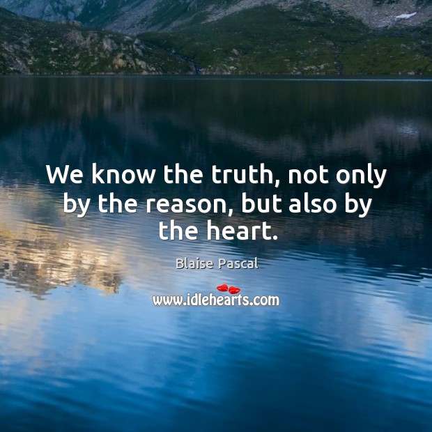 We know the truth, not only by the reason, but also by the heart. Blaise Pascal Picture Quote