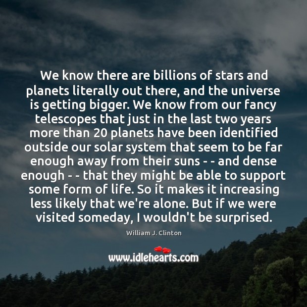 We know there are billions of stars and planets literally out there, 