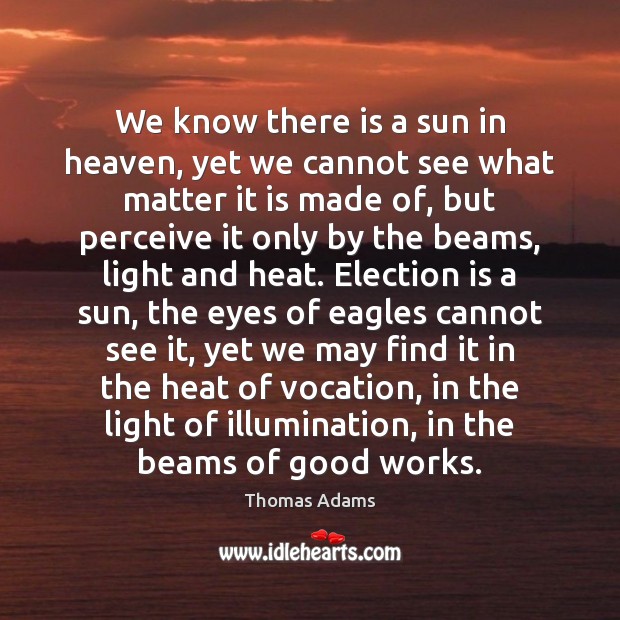 We know there is a sun in heaven, yet we cannot see Thomas Adams Picture Quote
