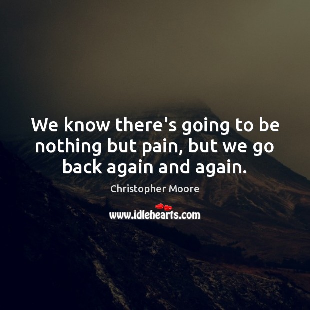 We know there’s going to be nothing but pain, but we go back again and again. Christopher Moore Picture Quote