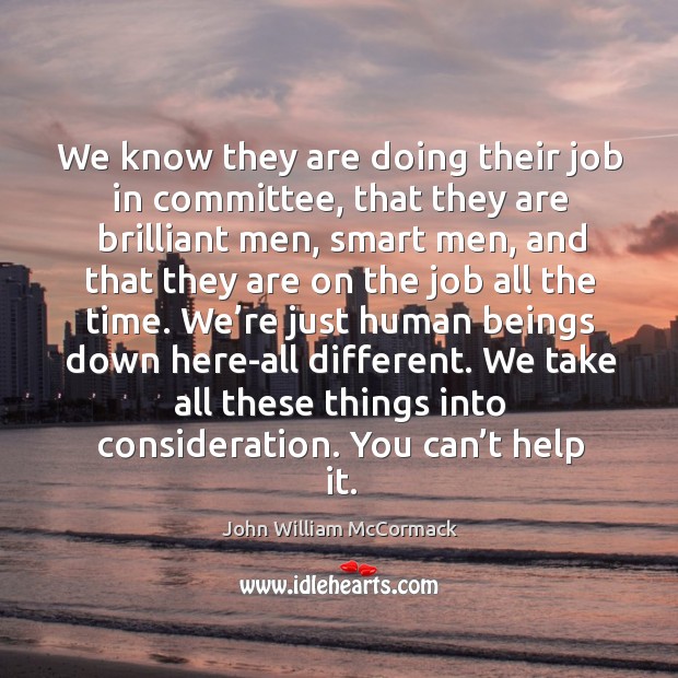We know they are doing their job in committee, that they are brilliant men, smart men, and that they are on the job all the time. John William McCormack Picture Quote
