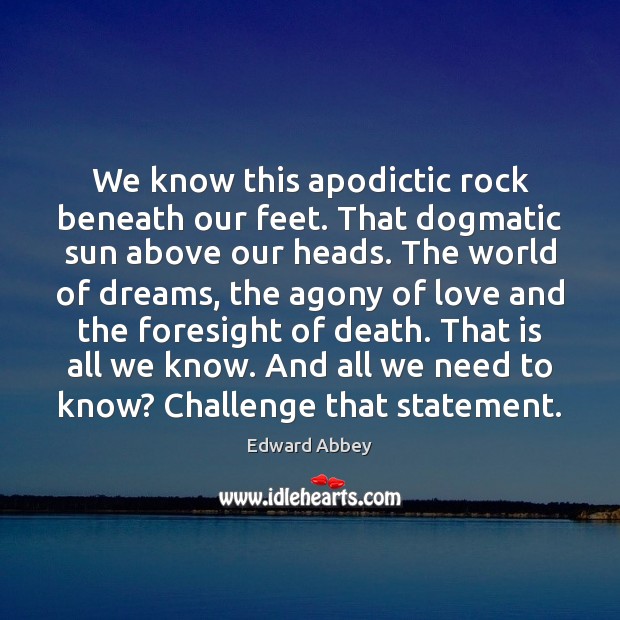 We know this apodictic rock beneath our feet. That dogmatic sun above Edward Abbey Picture Quote