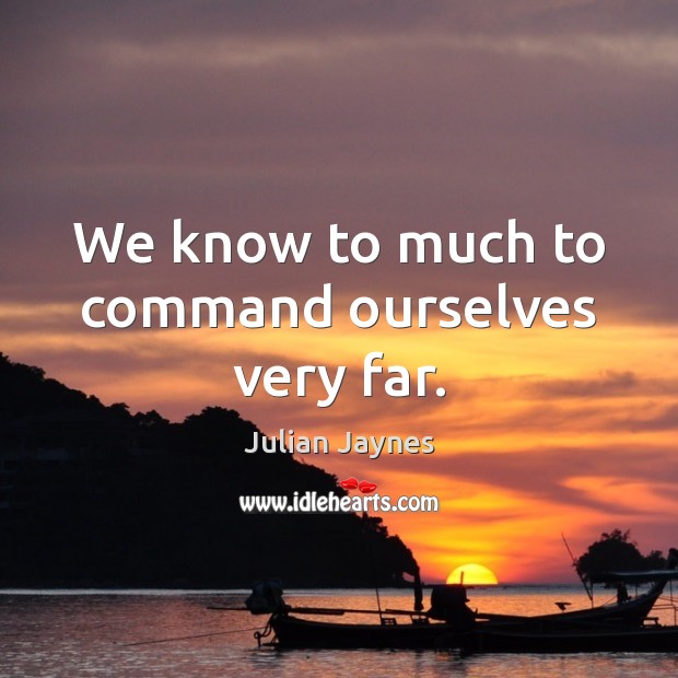 We know to much to command ourselves very far. Julian Jaynes Picture Quote