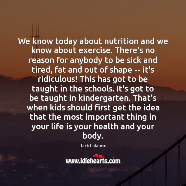 We know today about nutrition and we know about exercise. There’s no Jack Lalanne Picture Quote