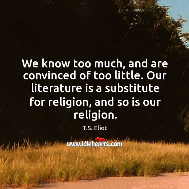 We know too much, and are convinced of too little. Our literature Image