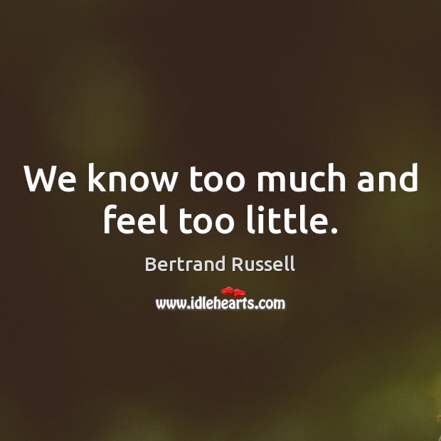 We know too much and feel too little. Bertrand Russell Picture Quote